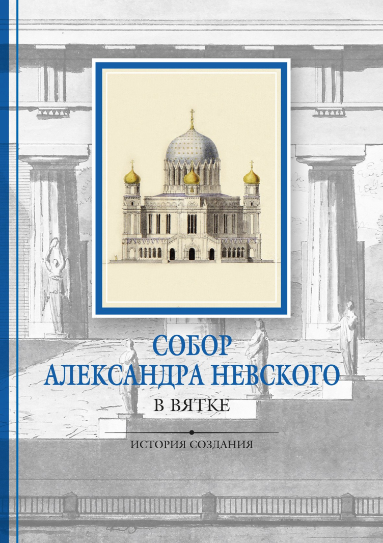 Собор Александра Невского в Вятке. История и архитектура. 2-е издание
© Е. Скопин, Н. Кривошеина zooming